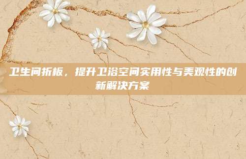 卫生间折板，提升卫浴空间实用性与美观性的创新解决方案