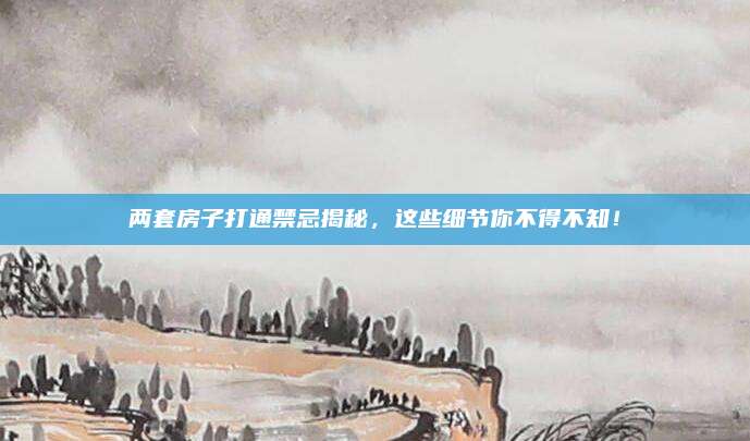 两套房子打通禁忌揭秘，这些细节你不得不知！