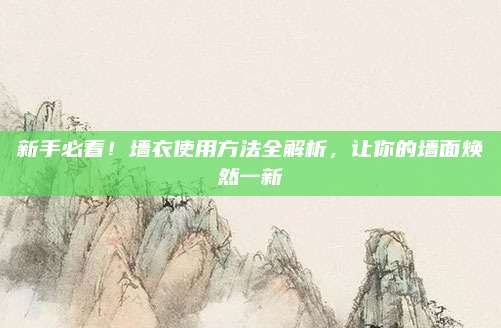 新手必看！墙衣使用方法全解析，让你的墙面焕然一新