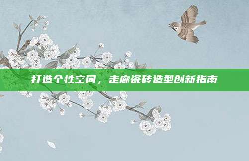 打造个性空间，走廊瓷砖造型创新指南