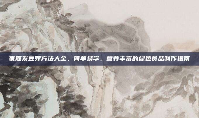 家庭发豆芽方法大全，简单易学，营养丰富的绿色食品制作指南
