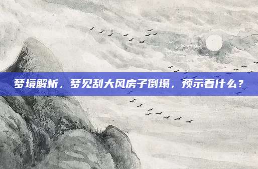 梦境解析，梦见刮大风房子倒塌，预示着什么？