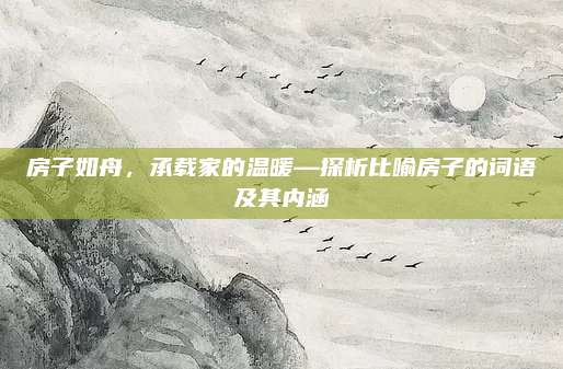 房子如舟，承载家的温暖—探析比喻房子的词语及其内涵
