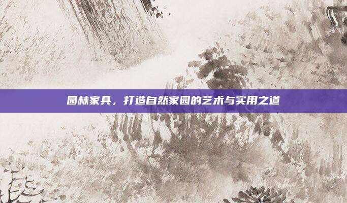 园林家具，打造自然家园的艺术与实用之道