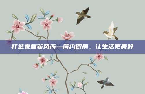 打造家居新风尚—简约厨房，让生活更美好
