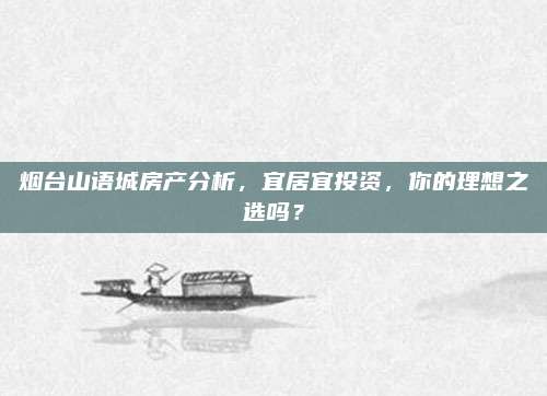 烟台山语城房产分析，宜居宜投资，你的理想之选吗？