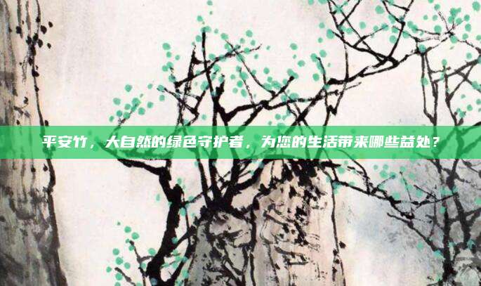 平安竹，大自然的绿色守护者，为您的生活带来哪些益处？