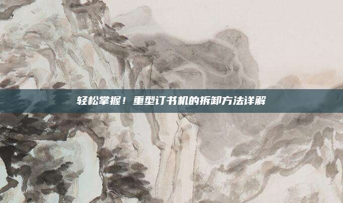 轻松掌握！重型订书机的拆卸方法详解