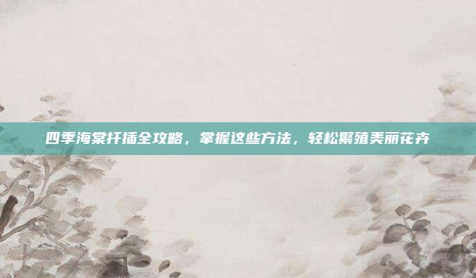 四季海棠扦插全攻略，掌握这些方法，轻松繁殖美丽花卉