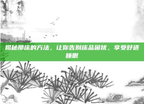 揭秘那床的方法，让你告别床品困扰，享受舒适睡眠