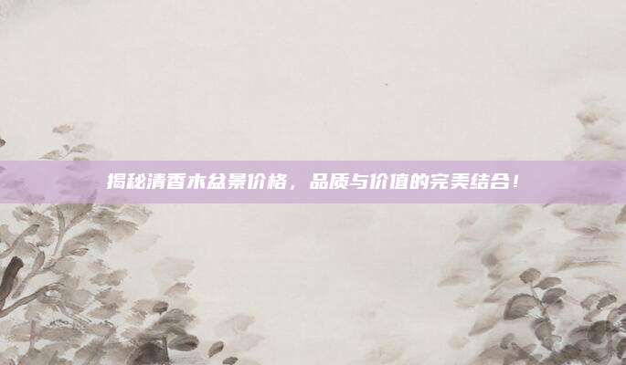 揭秘清香木盆景价格，品质与价值的完美结合！