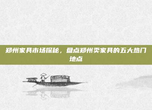 郑州家具市场探秘，盘点郑州卖家具的五大热门地点
