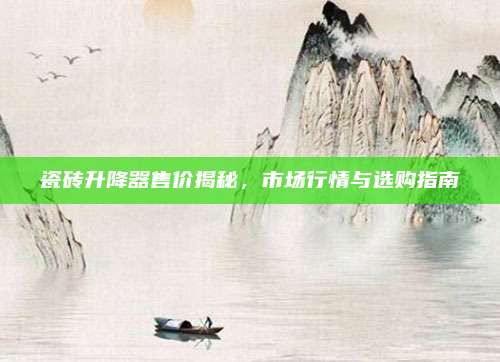 瓷砖升降器售价揭秘，市场行情与选购指南