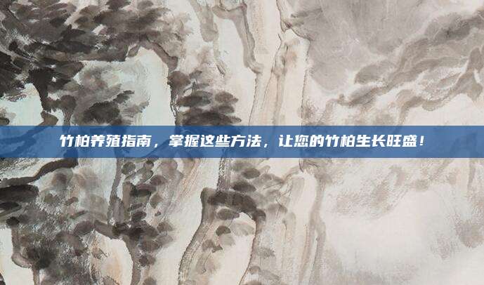 竹柏养殖指南，掌握这些方法，让您的竹柏生长旺盛！