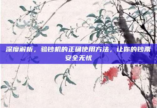 深度解析，验钞机的正确使用方法，让你的钞票安全无忧