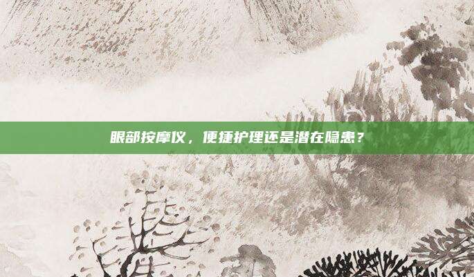 眼部按摩仪，便捷护理还是潜在隐患？