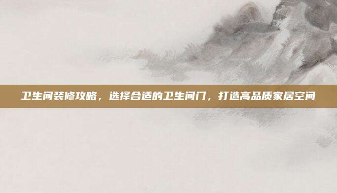 卫生间装修攻略，选择合适的卫生间门，打造高品质家居空间