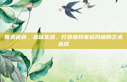 唯美瓷砖，品味生活，打造独特家居风格的艺术选择