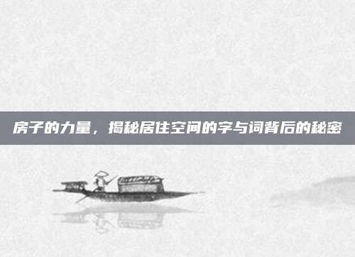 房子的力量，揭秘居住空间的字与词背后的秘密