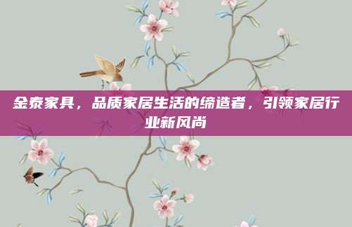 金泰家具，品质家居生活的缔造者，引领家居行业新风尚