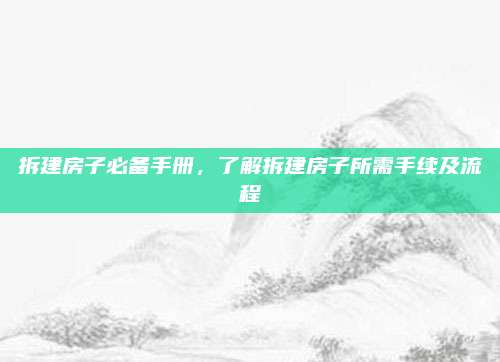 拆建房子必备手册，了解拆建房子所需手续及流程