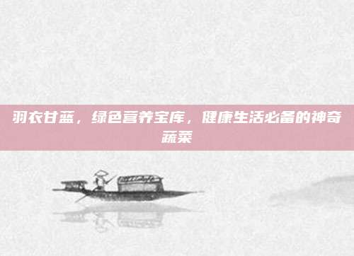 羽衣甘蓝，绿色营养宝库，健康生活必备的神奇蔬菜