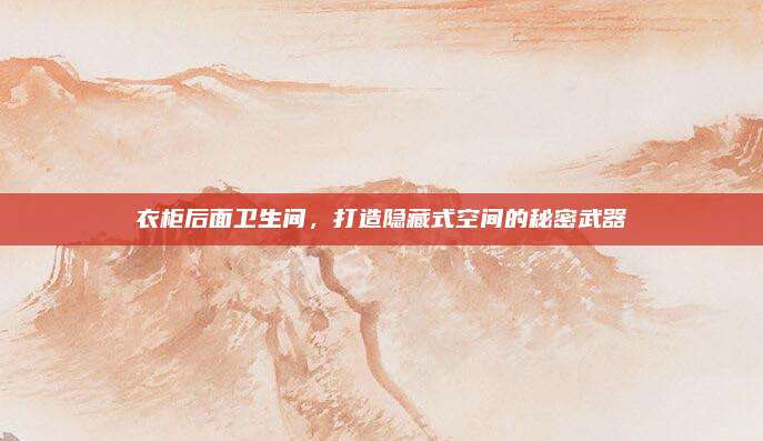 衣柜后面卫生间，打造隐藏式空间的秘密武器