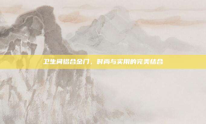 卫生间铝合金门，时尚与实用的完美结合