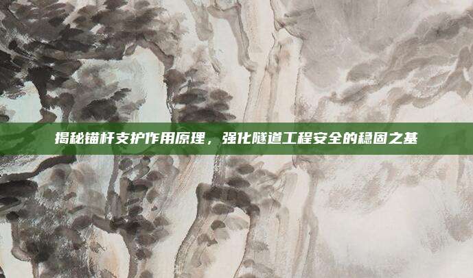揭秘锚杆支护作用原理，强化隧道工程安全的稳固之基