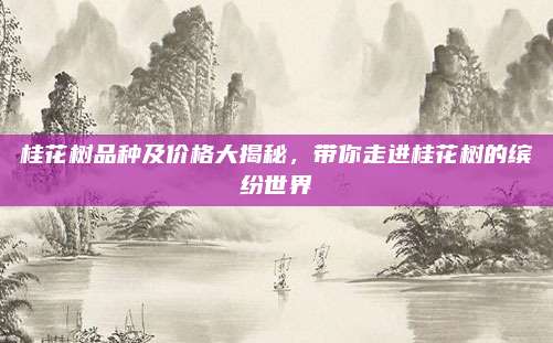 桂花树品种及价格大揭秘，带你走进桂花树的缤纷世界