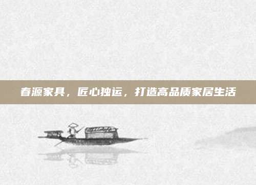 春源家具，匠心独运，打造高品质家居生活