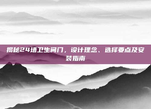 揭秘24墙卫生间门，设计理念、选择要点及安装指南