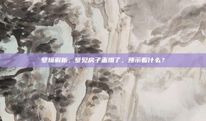 梦境解析，梦见房子盖塌了，预示着什么？