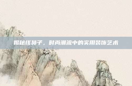 揭秘线鼻子，时尚潮流中的实用装饰艺术