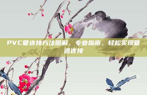 PVC管连接方法图解，专业指南，轻松实现管道连接