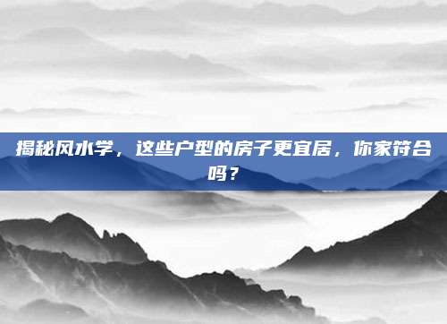 揭秘风水学，这些户型的房子更宜居，你家符合吗？