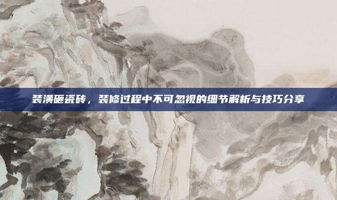 装潢砸瓷砖，装修过程中不可忽视的细节解析与技巧分享