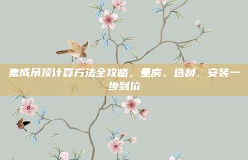 集成吊顶计算方法全攻略，量房、选材、安装一步到位