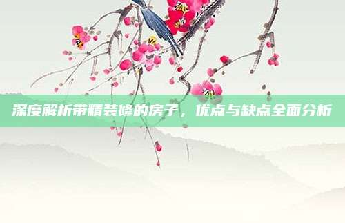 深度解析带精装修的房子，优点与缺点全面分析