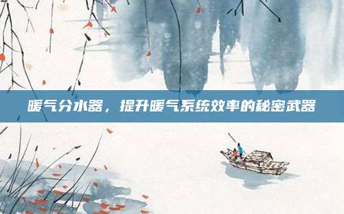 暖气分水器，提升暖气系统效率的秘密武器