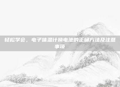 轻松学会，电子体温计换电池的正确方法及注意事项