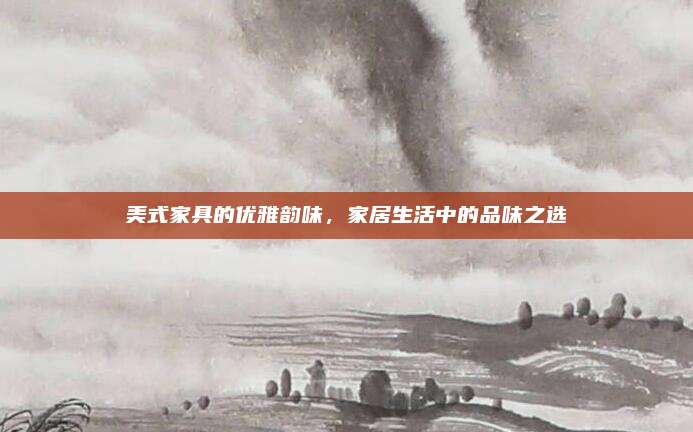 美式家具的优雅韵味，家居生活中的品味之选