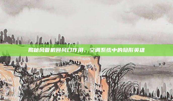 揭秘风管机回风口作用，空调系统中的隐形英雄