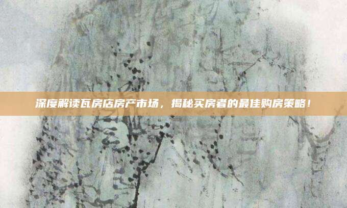 深度解读瓦房店房产市场，揭秘买房者的最佳购房策略！