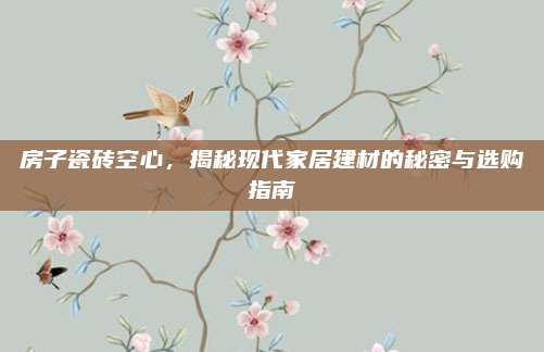房子瓷砖空心，揭秘现代家居建材的秘密与选购指南