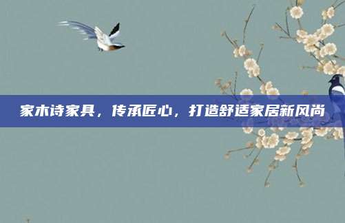 家木诗家具，传承匠心，打造舒适家居新风尚
