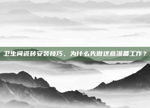 卫生间瓷砖安装技巧，为什么先做这些准备工作？