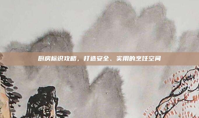 厨房标识攻略，打造安全、实用的烹饪空间