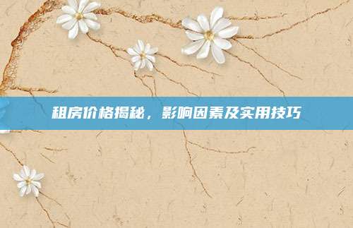 租房价格揭秘，影响因素及实用技巧