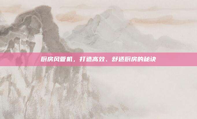 厨房风管机，打造高效、舒适厨房的秘诀